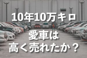 10年落ち10万キロの愛車を売ったら買取価格が20万円まで上がった話