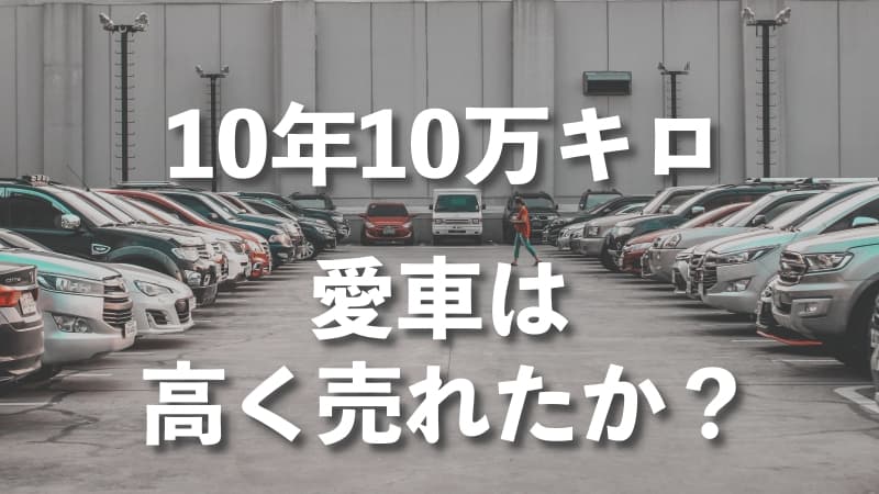 10年落ち10万キロの愛車を売ったら買取価格が20万円まで上がった話