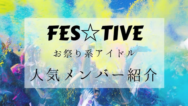 FES☆TIVE（フェスティブ） お祭り系アイドルの人気メンバーをご紹介